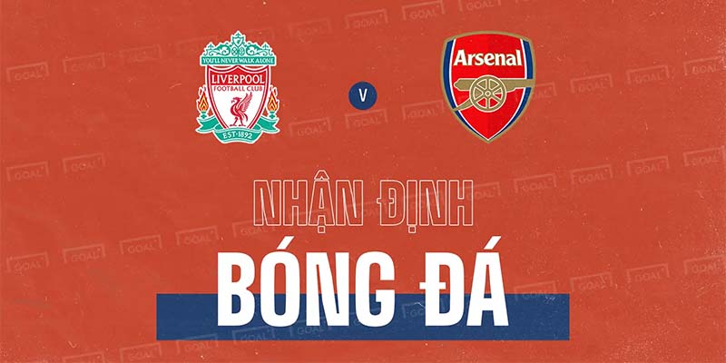 Phong độ 2 đội bóng Liverpool vs Arsenal trong giai đoạn cuối mùa giải