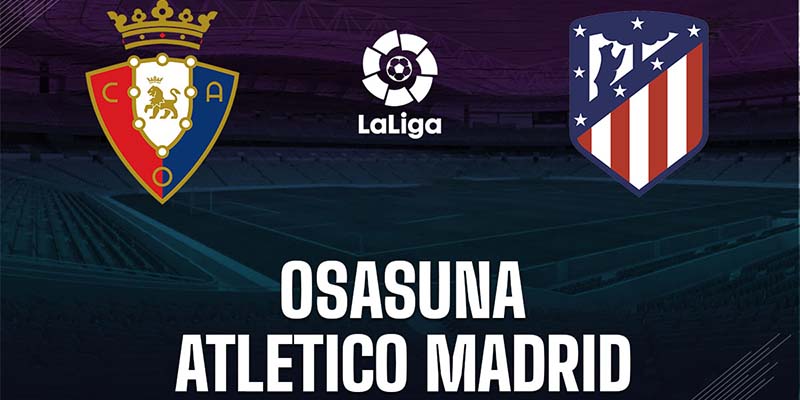 Thống kê lịch sử đối đầu Osasuna vs Atletico Madrid 5 trận gần nhất